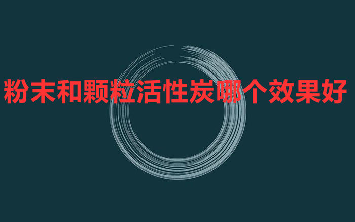 粉末和顆粒活性炭哪個效果好 怎么對比？