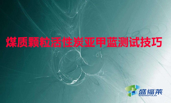 煤質(zhì)顆粒活性炭亞甲藍(lán)測(cè)試技巧