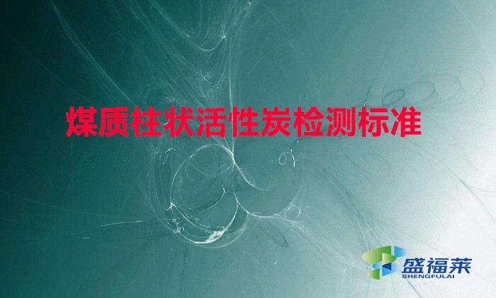 煤質(zhì)柱狀活性炭檢測(cè)標(biāo)準(zhǔn)(煤質(zhì)活性炭參數(shù)檢測(cè)標(biāo)準(zhǔn))