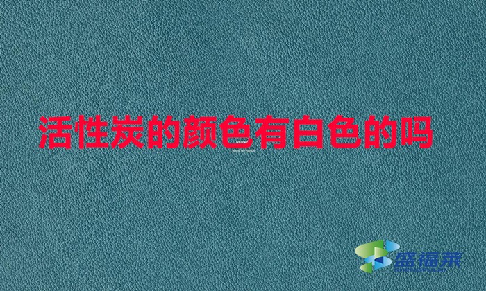 活性炭的顏色有白色的嗎(活性炭的顏色和狀態(tài))
