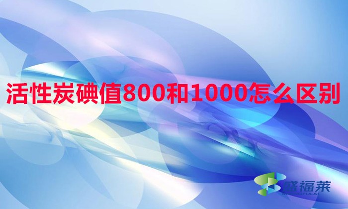活性炭碘值800和1000怎么區別（活性炭碘值區分方法）