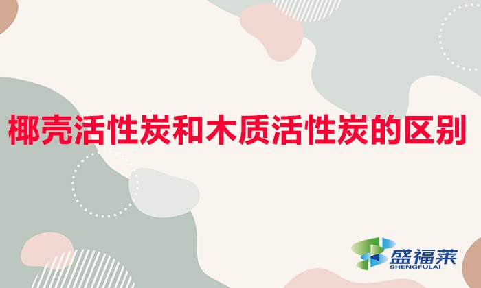椰殼活性炭和木質活性炭的區別(椰殼活性炭和木質活性炭哪個好)