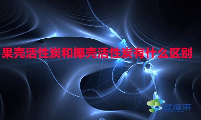 果殼活性炭和椰殼活性炭有什么區別（果殼活性炭與椰殼活性炭有哪些不同）