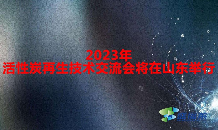 2023年活性炭再生技術交流會將在山東舉行