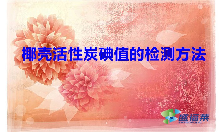 椰殼活性炭碘值的檢測方法(檢測碘值時需要注意哪些細節)