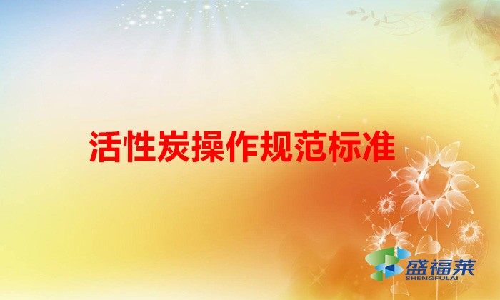 活性炭治理工藝規范化管理自查指南(活性炭操作規范標準)