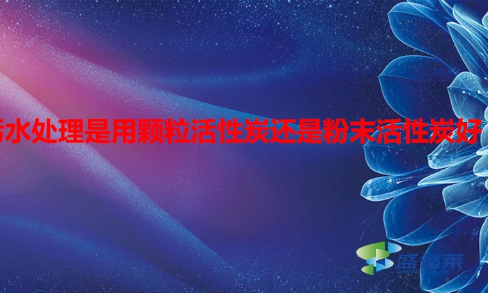 污水處理是用顆粒活性炭還是粉末活性炭好（水處理用什么活性炭）