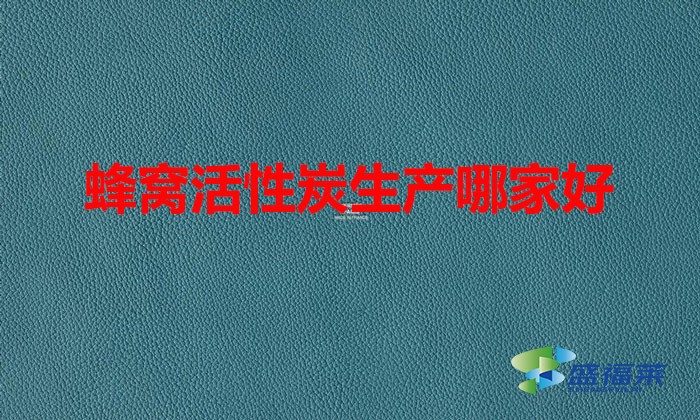 蜂窩活性炭生產(chǎn)哪家好(蜂窩活性炭哪個廠家好)