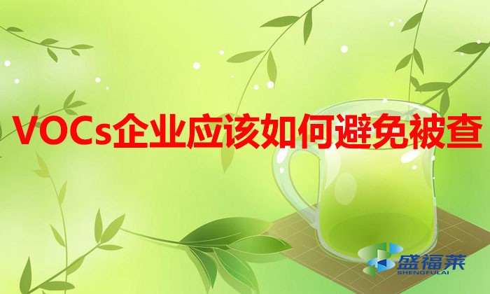 VOCs排放企業多家被查，企業應該如何避免