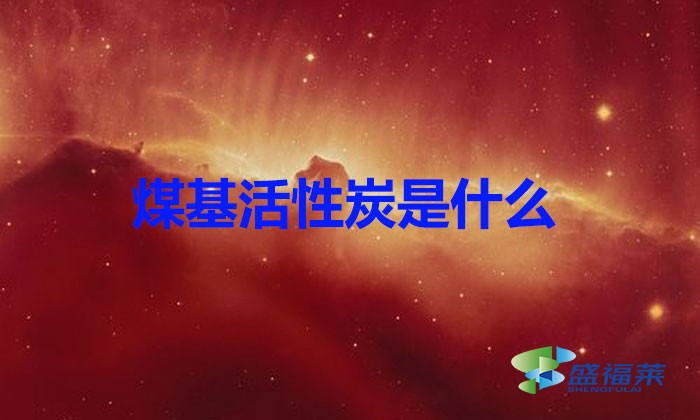 煤基活性炭是什么?（煤基活性炭簡(jiǎn)介）