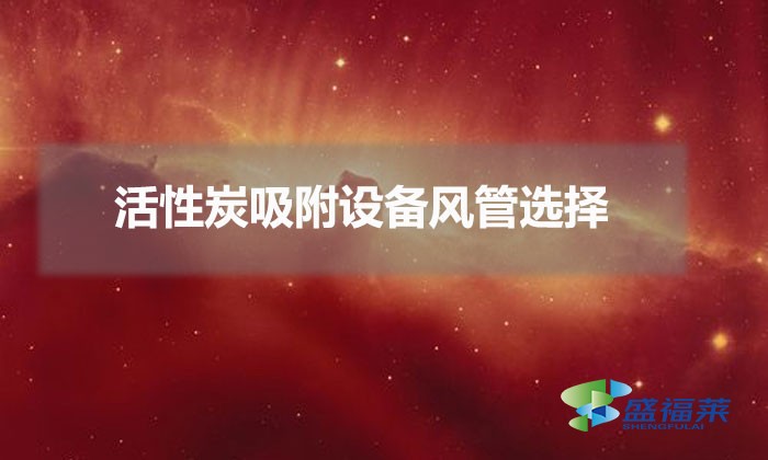 12000風量用多大風管(活性炭吸附設備風管選擇)