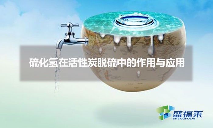 硫化氫在活性炭脫硫中的作用與應用(活性炭脫硫原理)