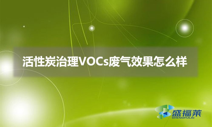 使用活性炭治理VOCs廢氣效果怎么樣（活性炭治理VOCs廢氣優勢）