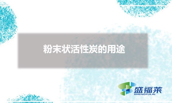 粉末狀活性炭的用途（粉狀活性炭用在哪些行業）