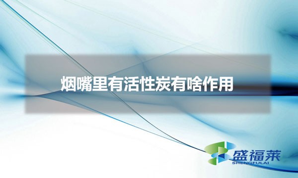 煙嘴里有活性炭有啥作用(過(guò)濾嘴香煙為什么要用活性炭)