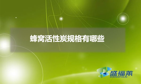 蜂窩活性炭規格有哪些（蜂窩活性炭有哪些分類）