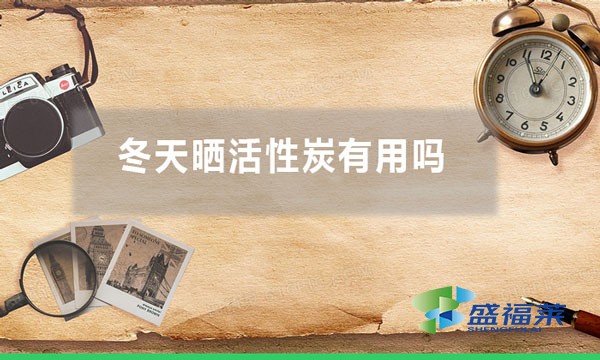 冬天曬活性炭有用嗎(氣溫低曬太陽能不能再生活性炭)