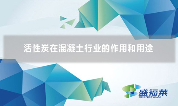 活性炭在混凝土行業的作用和用途