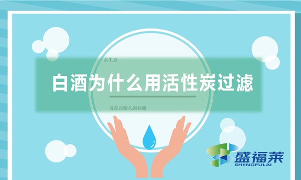 白酒為什么用活性炭過濾,有哪些作用?