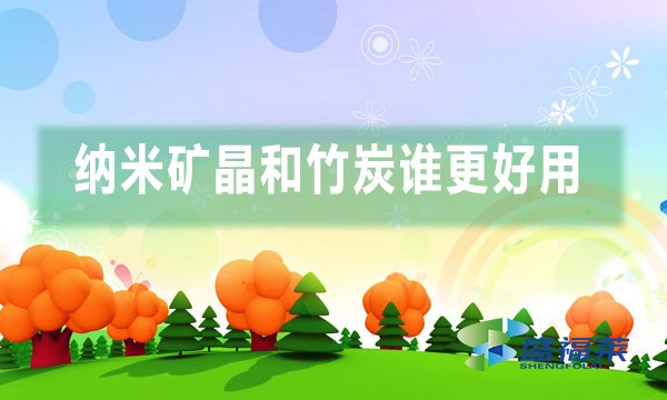 納米礦晶和竹炭誰更好用(納米礦晶與竹炭的不同之處)