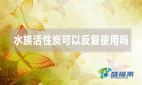 水族活性炭可以反復使用嗎(水族活性炭怎么用)