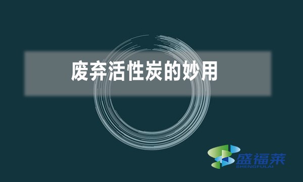 廢棄活性炭的妙用(廢舊活性炭變廢為寶小技巧)