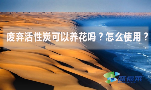廢棄活性炭可以養(yǎng)花嗎?怎么使用?
