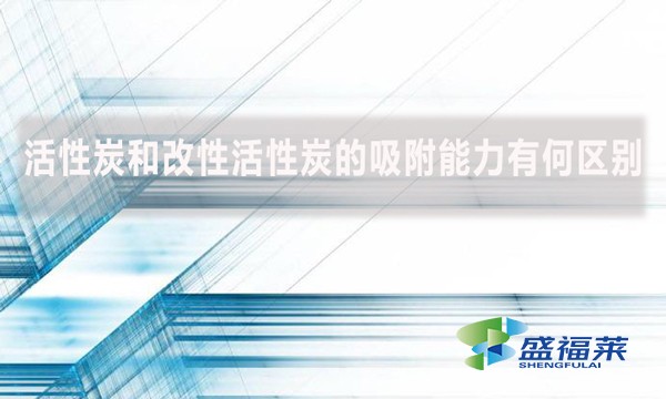 活性炭和改性活性炭的吸附能力有何區別