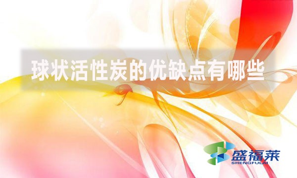 球狀活性炭的優(yōu)缺點(diǎn)有哪些？