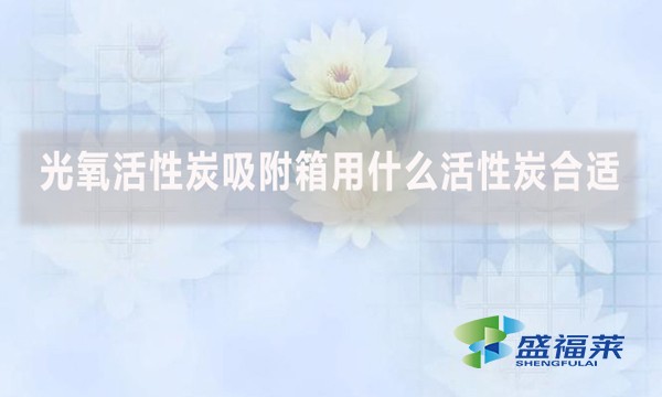 光氧活性炭吸附箱用什么活性炭合適?