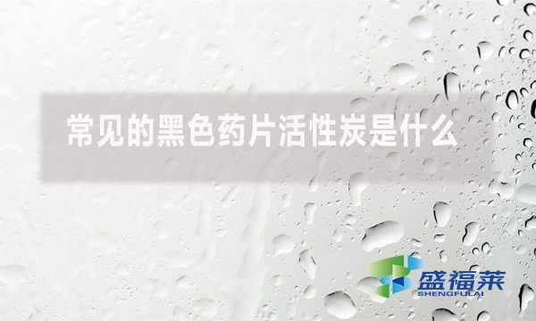 常見的黑色藥片活性炭是什么?