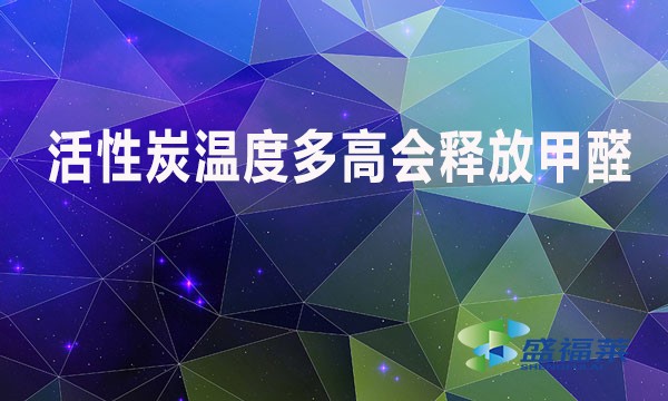 活性炭溫度多高會釋放甲醛?