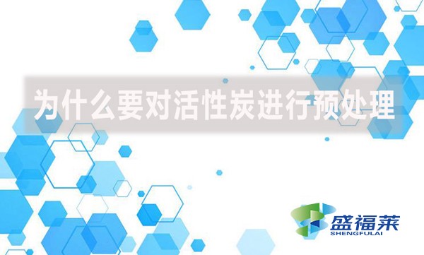 為什么要對活性炭進行預處理？