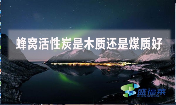 蜂窩活性炭是木質還是煤質好？