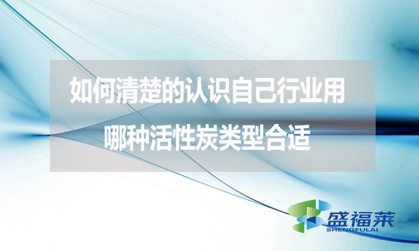 如何清楚的認識自己行業用哪種活性炭類型合適？
