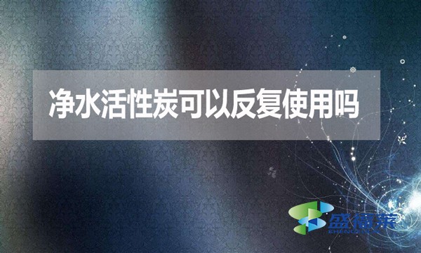 凈水活性炭可以反復使用嗎？為什么？