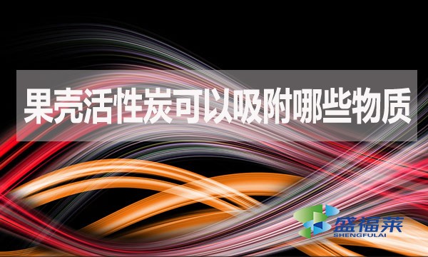 果殼活性炭可以吸附哪些物質?