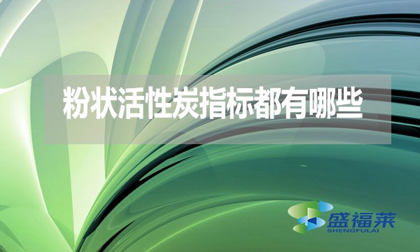 粉狀活性炭指標(biāo)都有哪些？