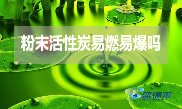 粉末活性炭易燃易爆嗎？