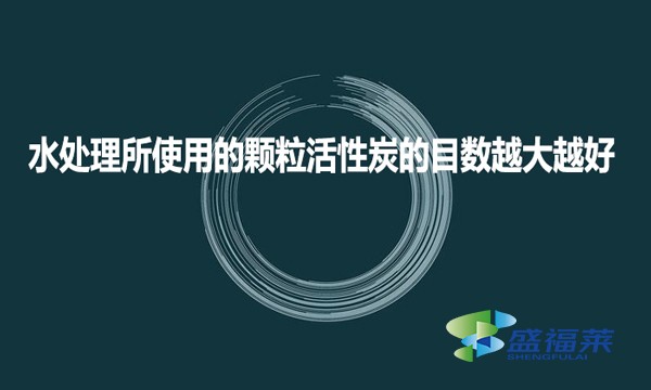 水處理所使用的顆粒活性炭的目數越大越好?