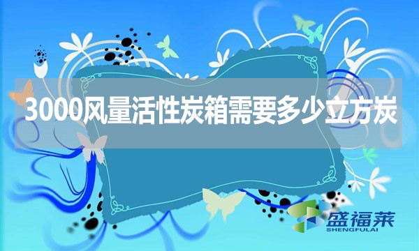 3000風量活性炭箱需要多少立方炭？用什么炭合適？