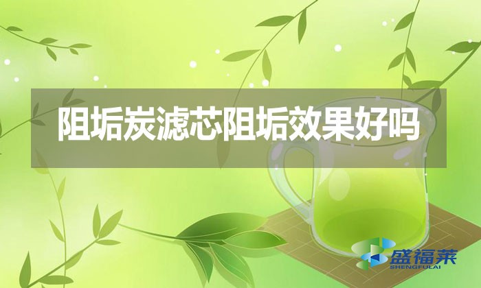 阻垢炭濾芯阻垢效果好嗎？好在那里？