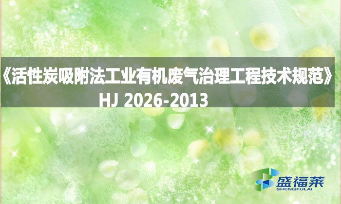 《活性炭吸附法工業有機廢氣治理工程技術規范》HJ 2026-2013