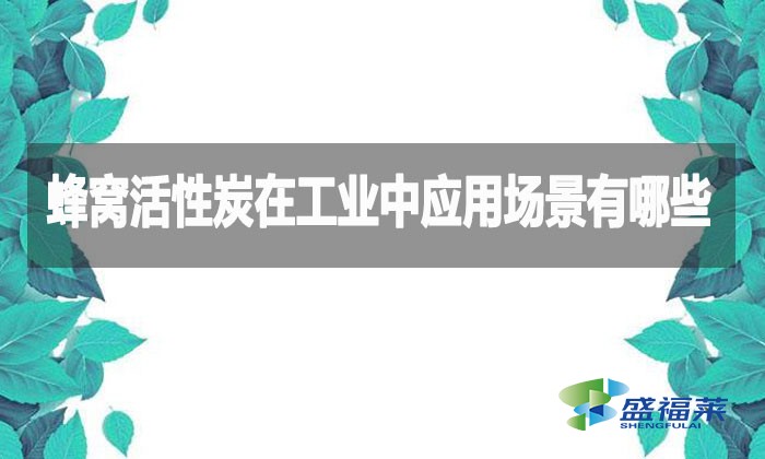蜂窩活性炭在工業中應用場景有哪些?
